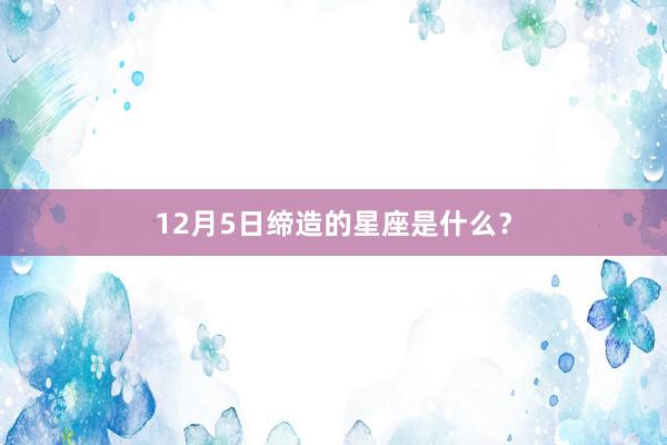 12月5日缔造的星座是什么？