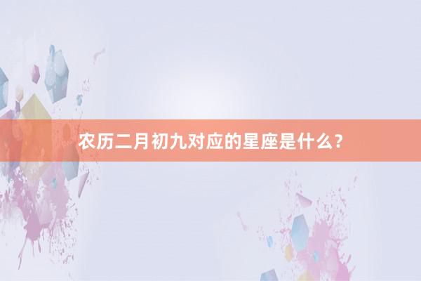 农历二月初九对应的星座是什么？