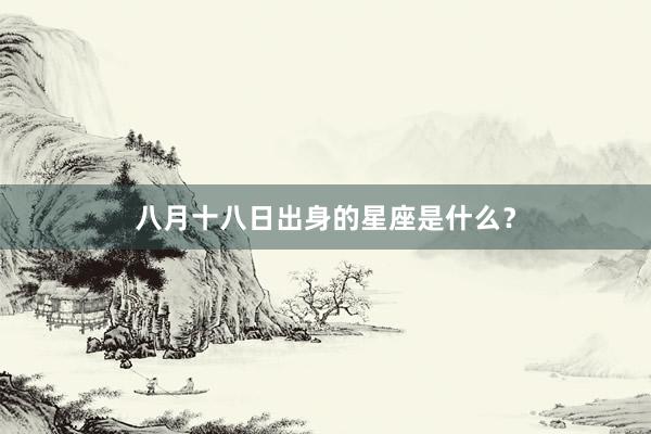 八月十八日出身的星座是什么？
