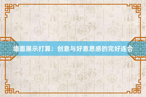 墙面展示打算：创意与好意思感的完好连合