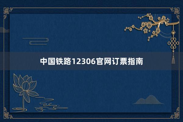 中国铁路12306官网订票指南