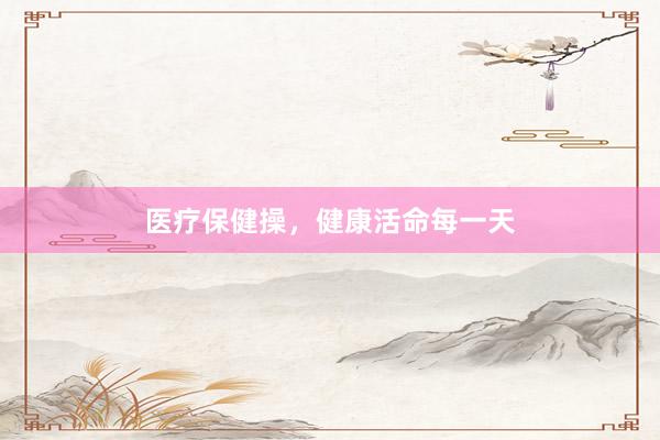 医疗保健操，健康活命每一天