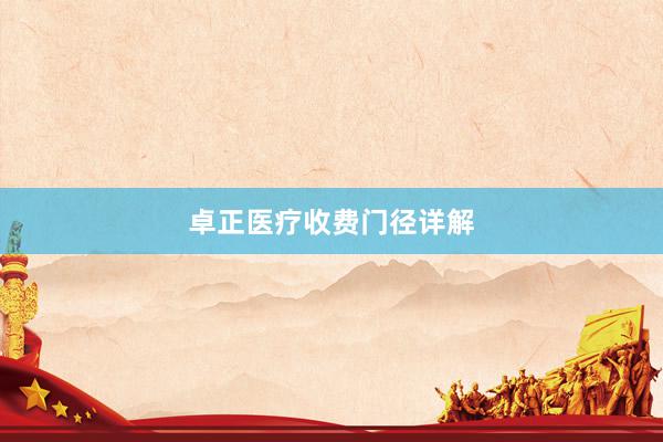 卓正医疗收费门径详解
