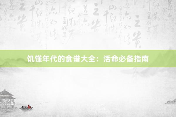 饥馑年代的食谱大全：活命必备指南